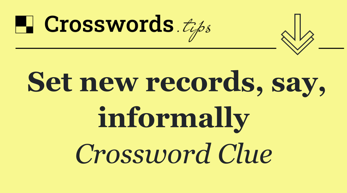 Set new records, say, informally