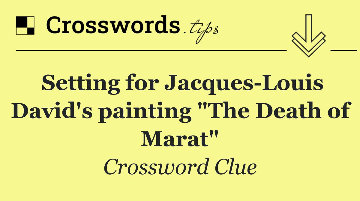 Setting for Jacques Louis David's painting "The Death of Marat"