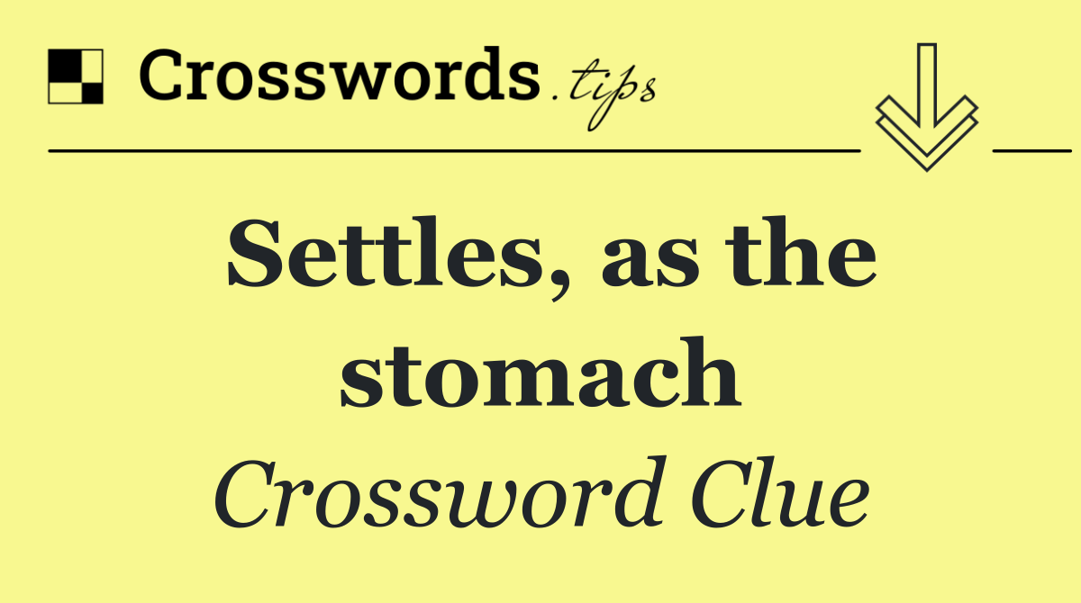 Settles, as the stomach