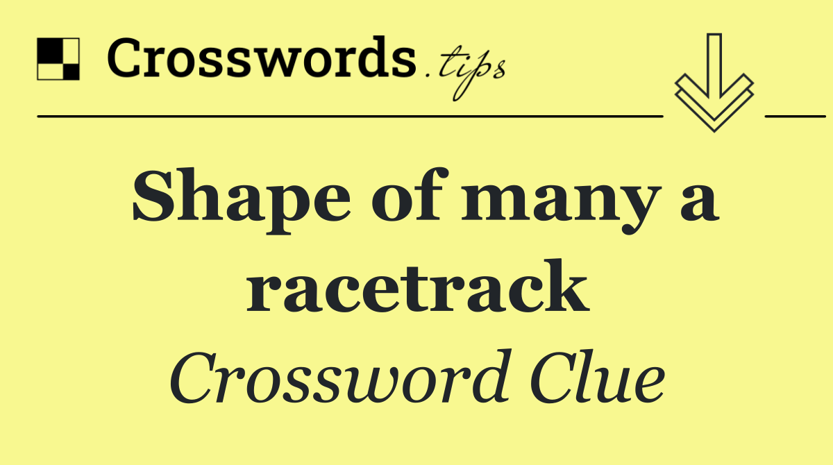 Shape of many a racetrack