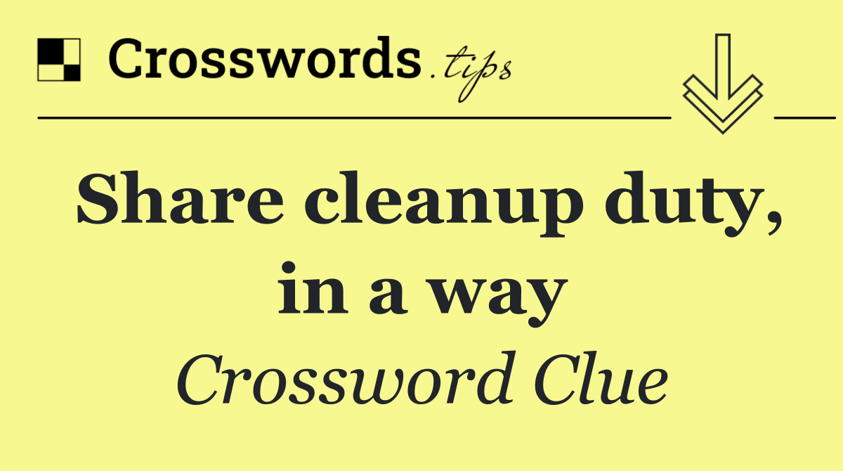 Share cleanup duty, in a way