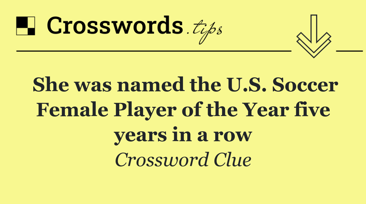 She was named the U.S. Soccer Female Player of the Year five years in a row