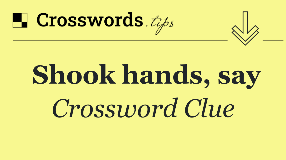 Shook hands, say