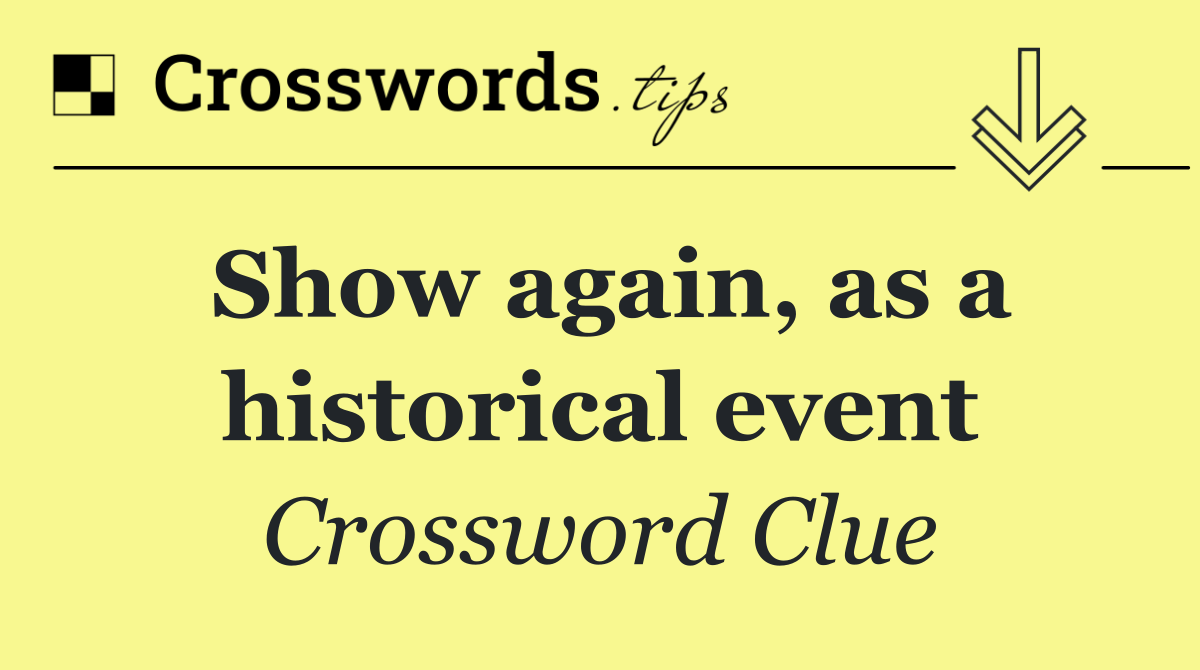 Show again, as a historical event