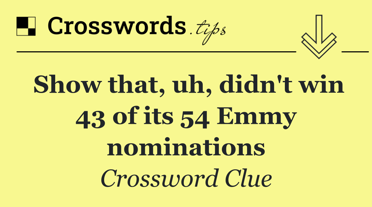Show that, uh, didn't win 43 of its 54 Emmy nominations