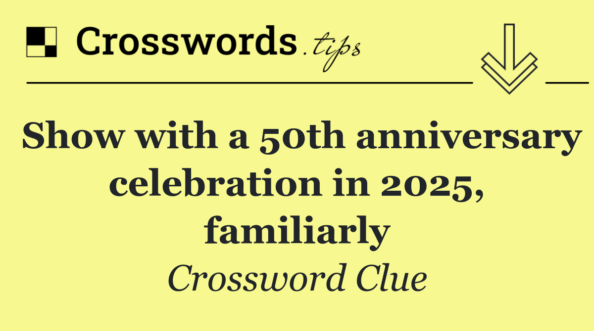 Show with a 50th anniversary celebration in 2025, familiarly
