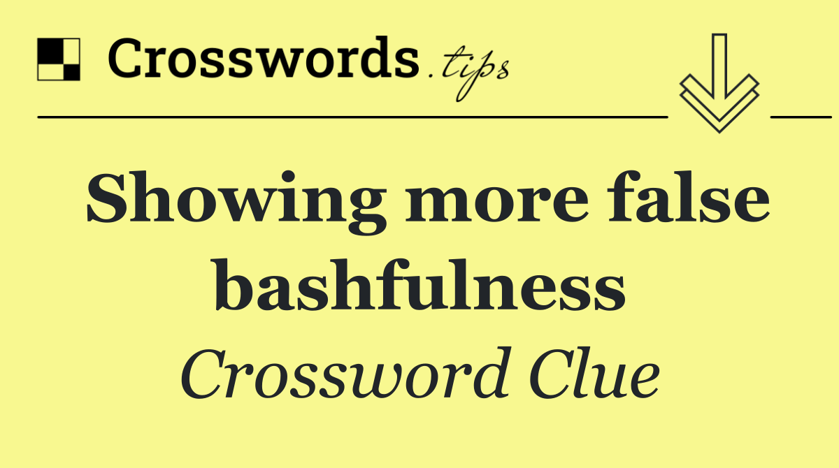 Showing more false bashfulness