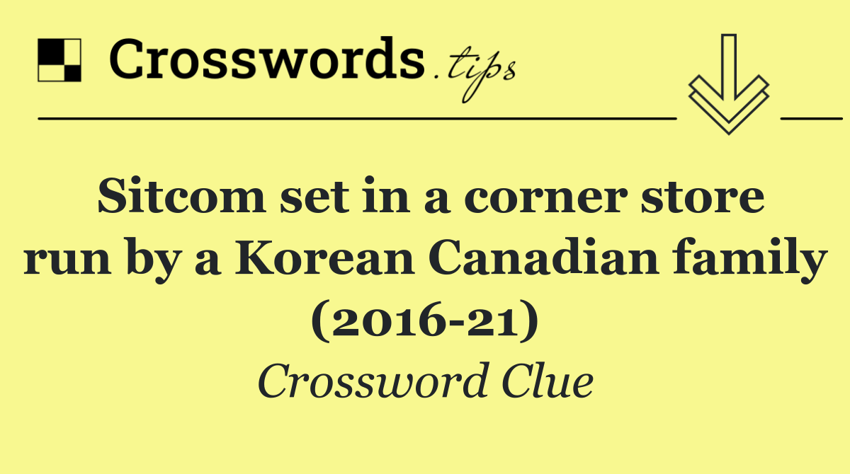 Sitcom set in a corner store run by a Korean Canadian family (2016 21)