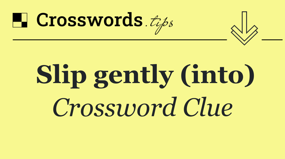 Slip gently (into)