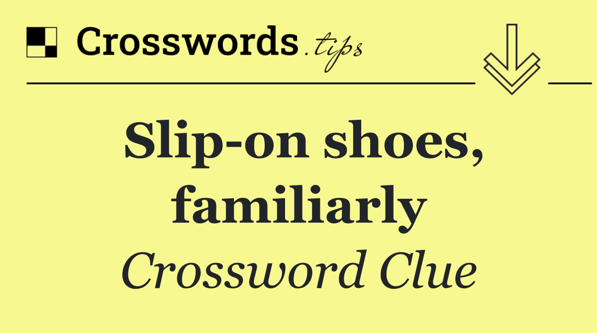 Slip on shoes, familiarly