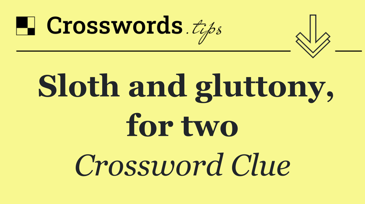 Sloth and gluttony, for two