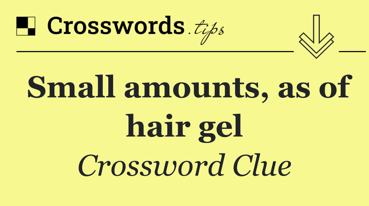 Small amounts, as of hair gel