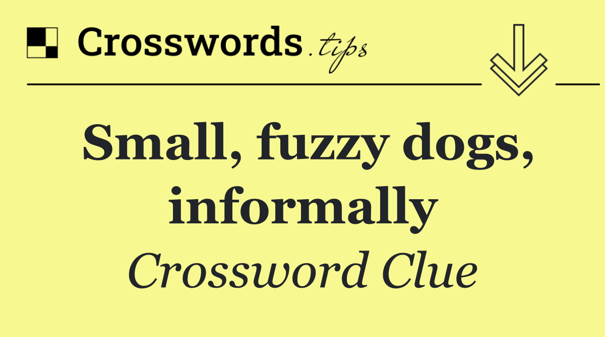 Small, fuzzy dogs, informally