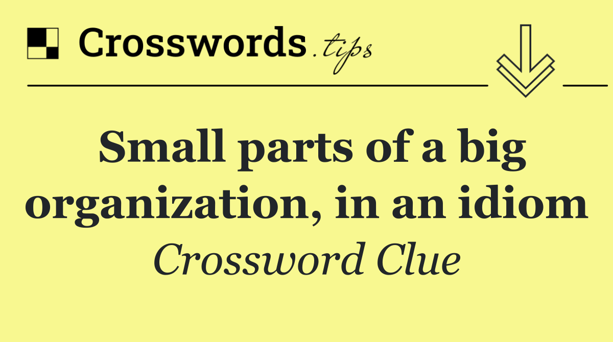 Small parts of a big organization, in an idiom