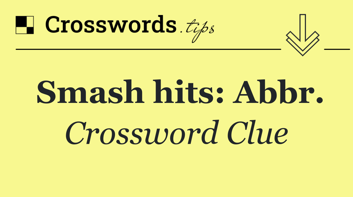 Smash hits: Abbr.
