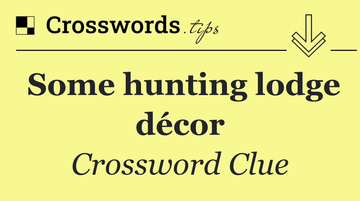 Some hunting lodge décor