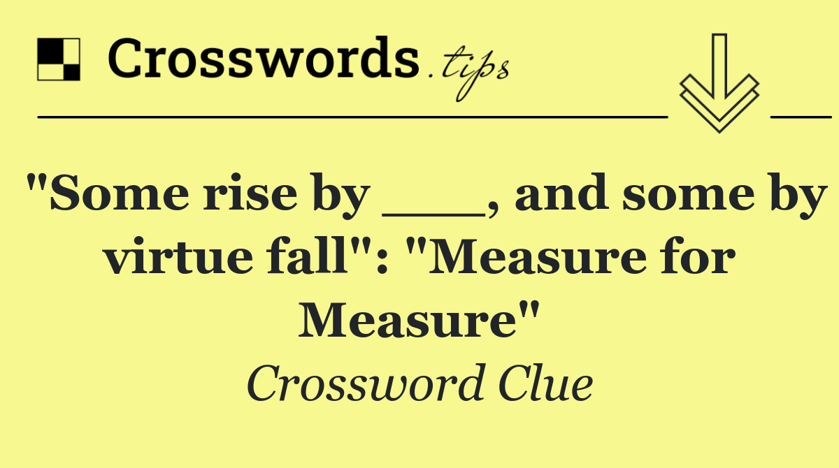 "Some rise by ___, and some by virtue fall": "Measure for Measure"