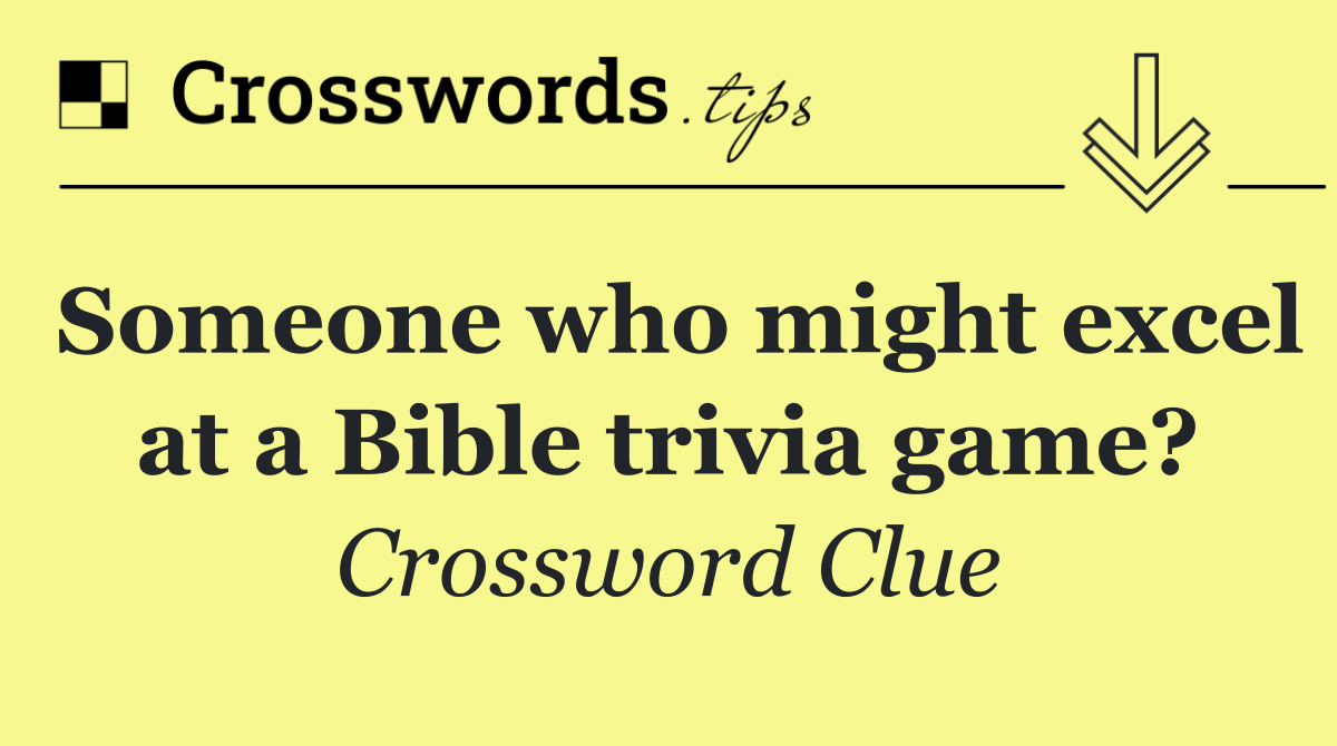 Someone who might excel at a Bible trivia game?