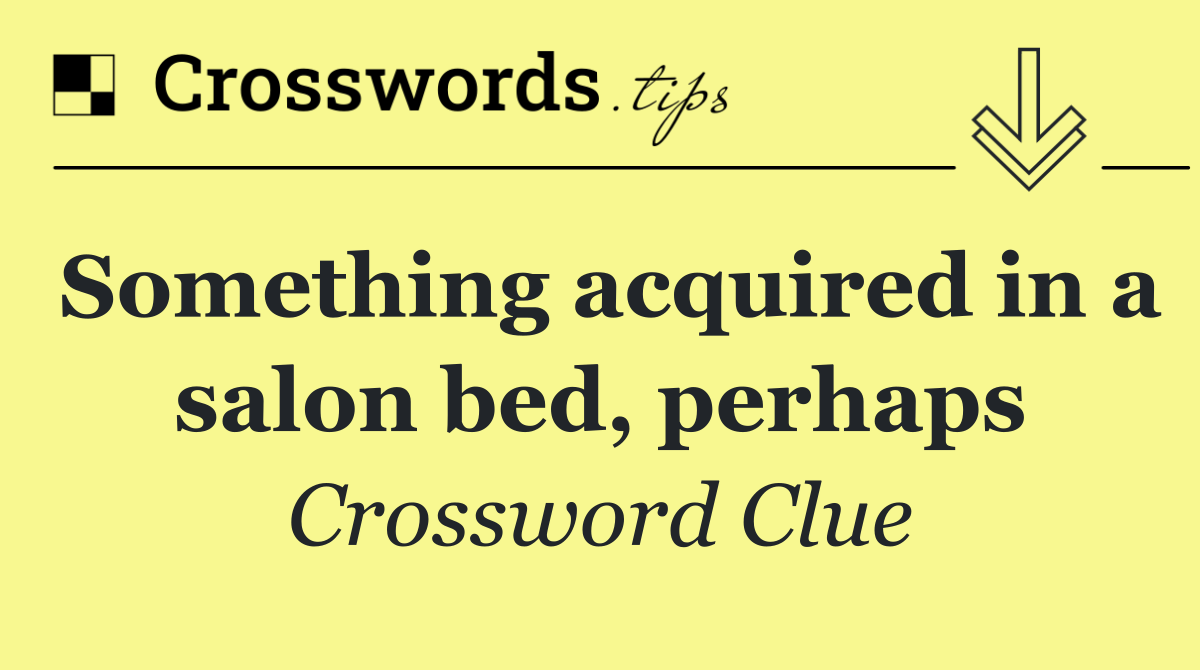 Something acquired in a salon bed, perhaps