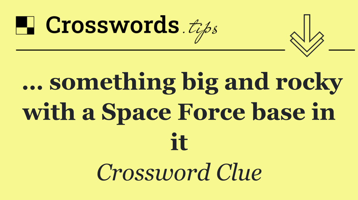 … something big and rocky with a Space Force base in it