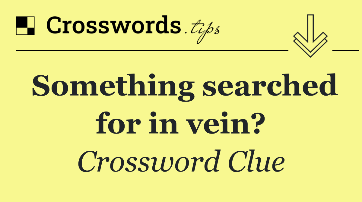 Something searched for in vein?