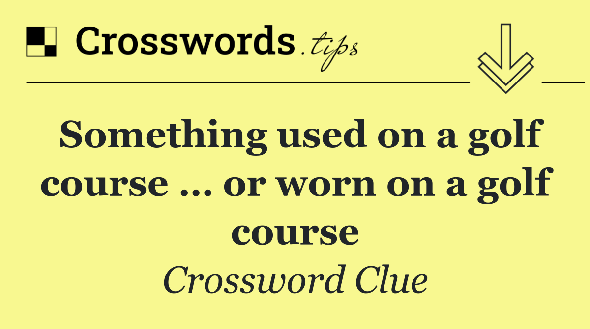 Something used on a golf course … or worn on a golf course