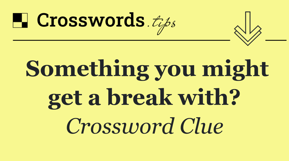 Something you might get a break with?
