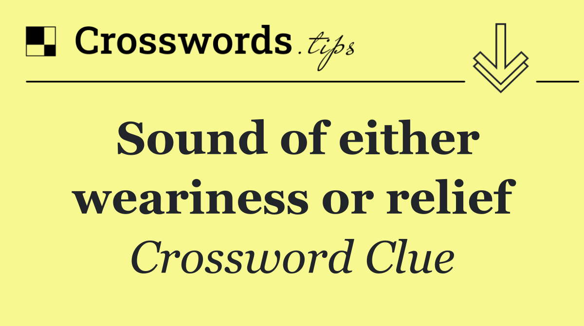 Sound of either weariness or relief