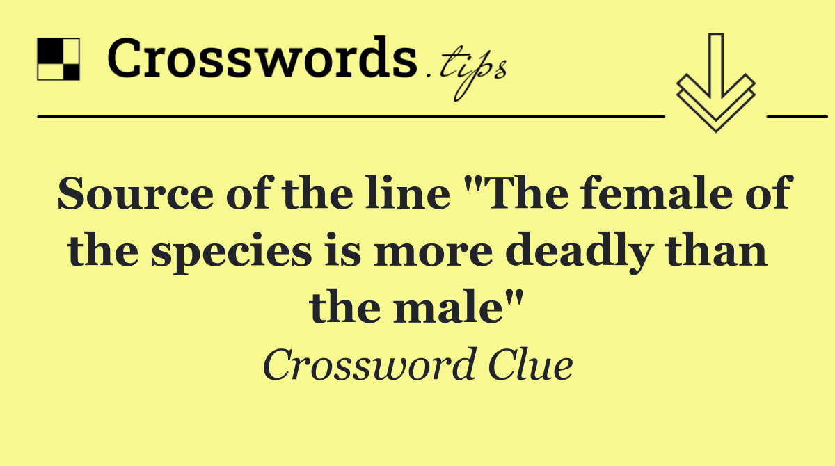 Source of the line "The female of the species is more deadly than the male"