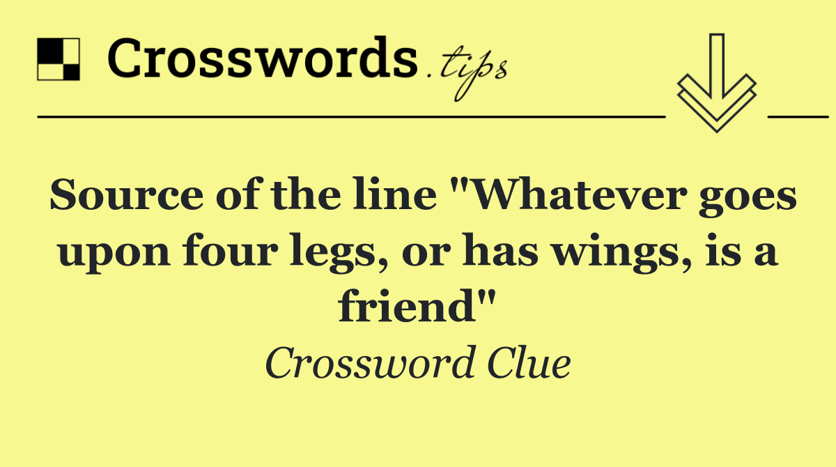 Source of the line "Whatever goes upon four legs, or has wings, is a friend"