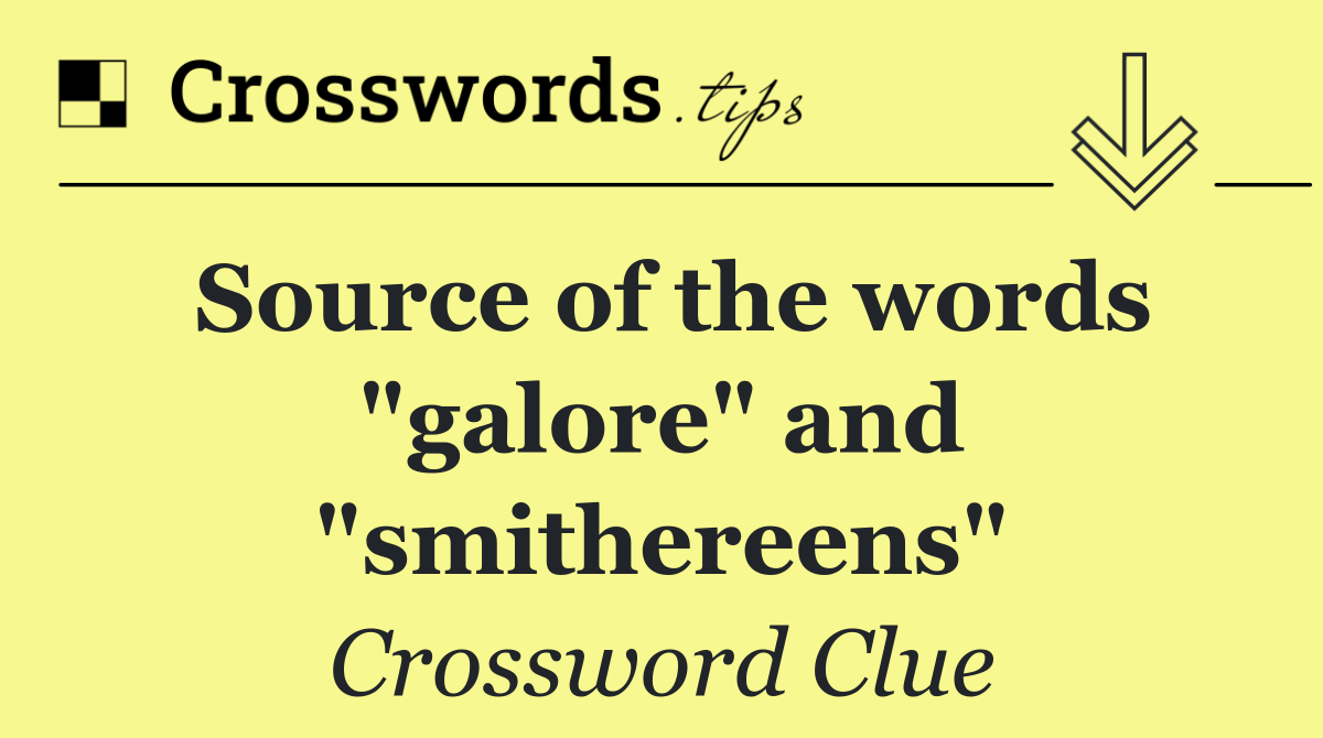 Source of the words "galore" and "smithereens"