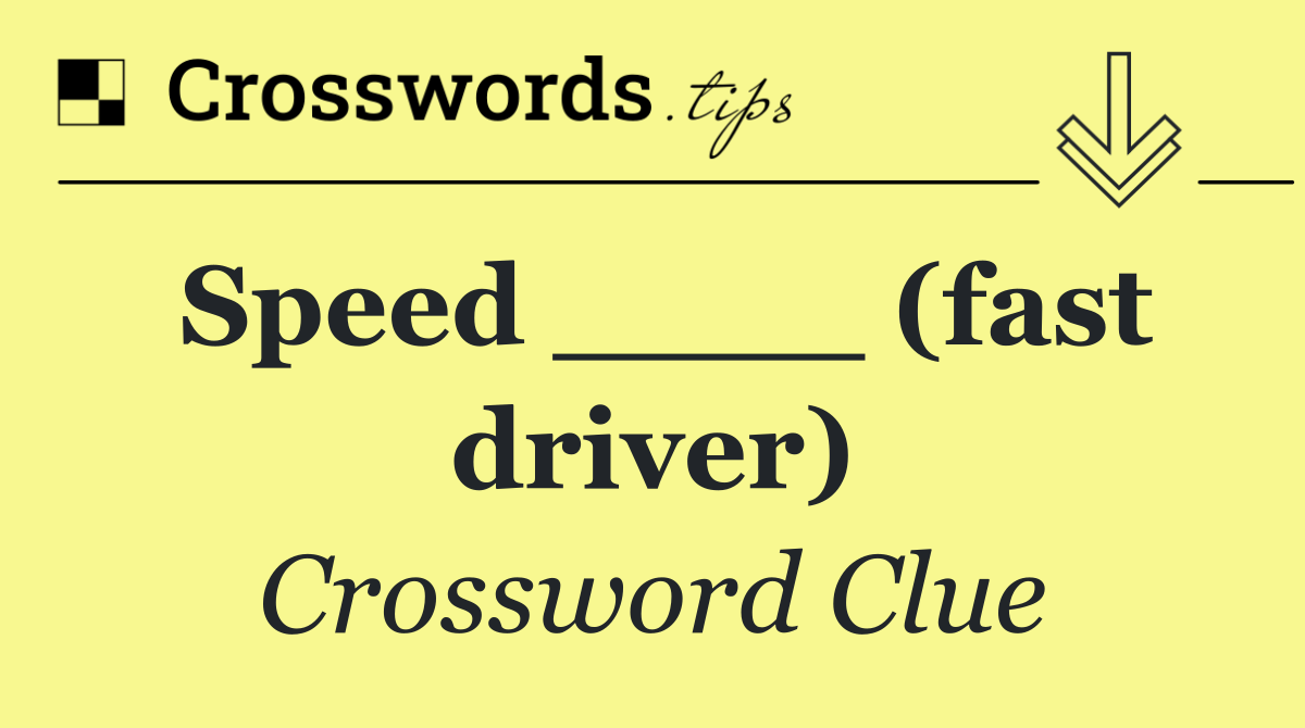 Speed ____ (fast driver)