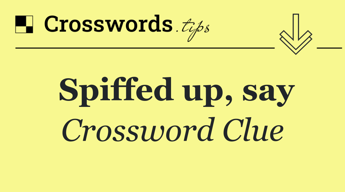 Spiffed up, say