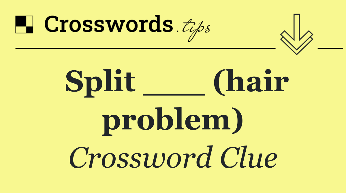 Split ___ (hair problem)