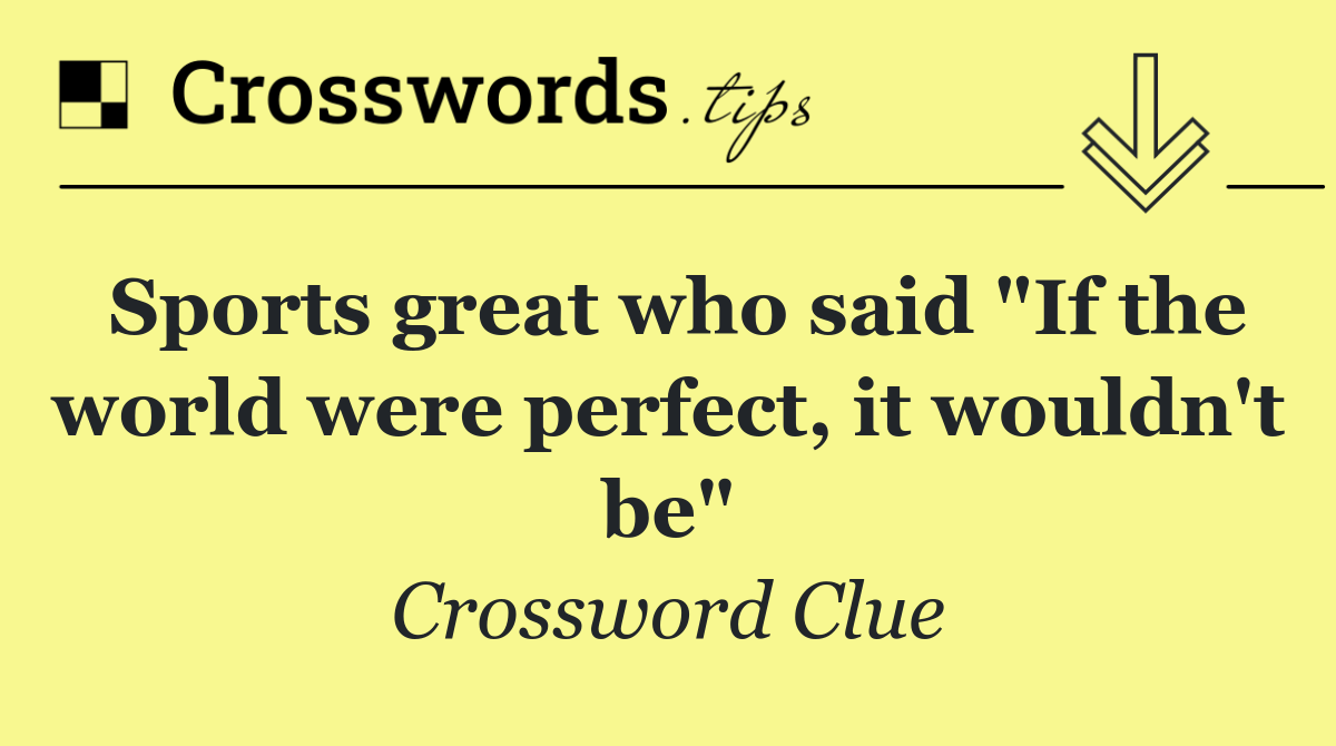 Sports great who said "If the world were perfect, it wouldn't be"