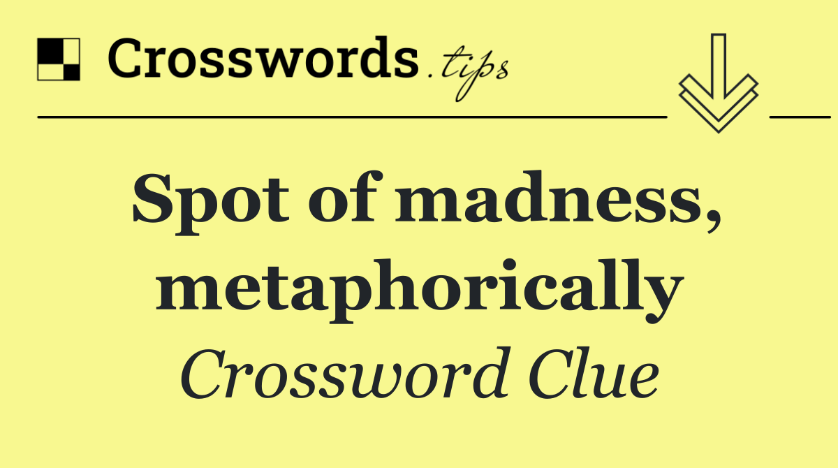 Spot of madness, metaphorically