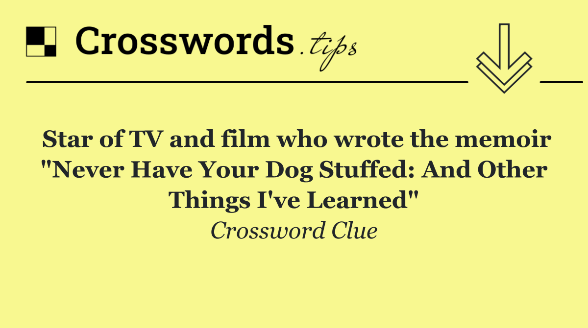 Star of TV and film who wrote the memoir "Never Have Your Dog Stuffed: And Other Things I've Learned"