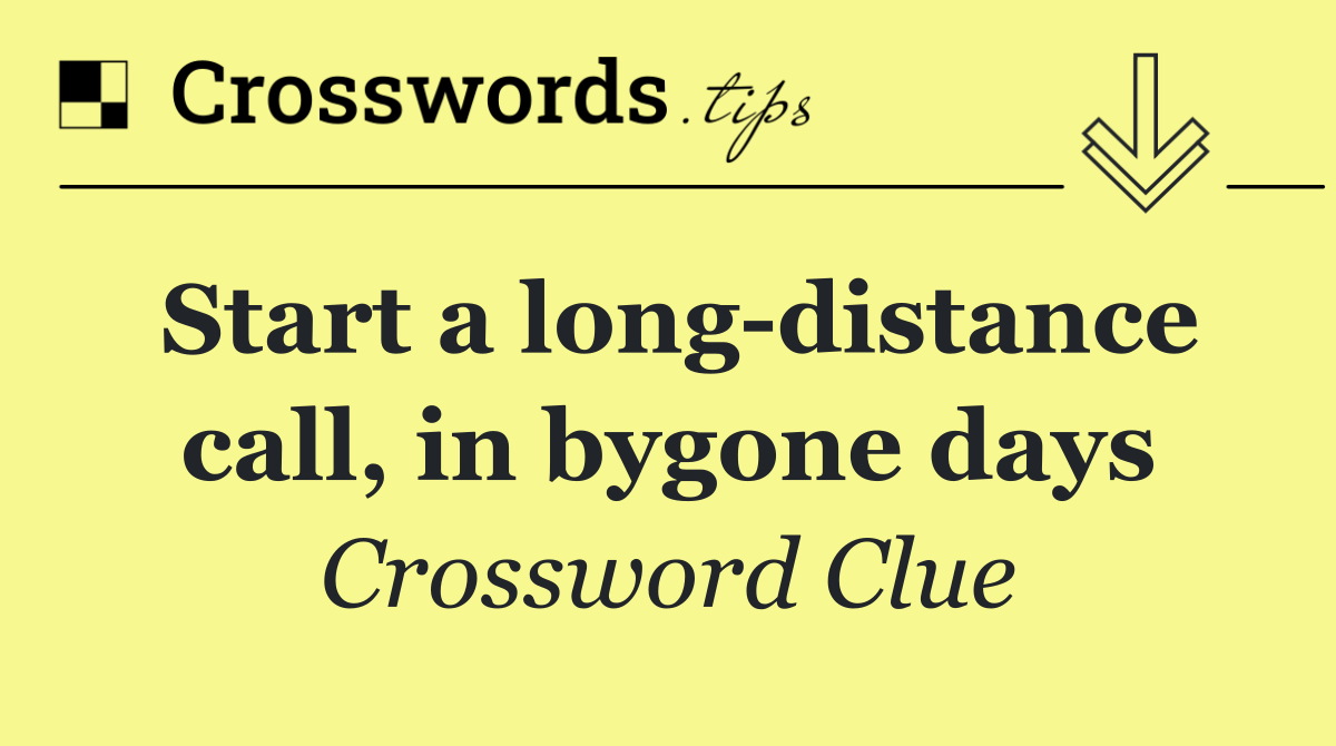 Start a long distance call, in bygone days