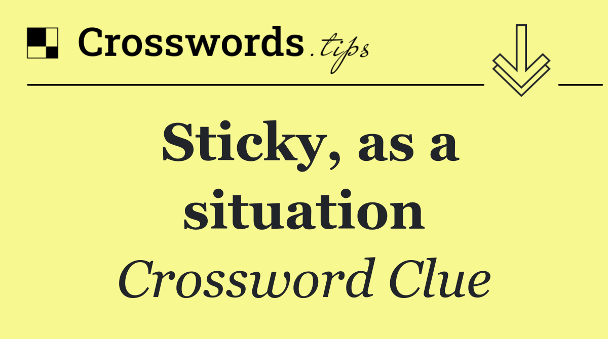 Sticky, as a situation