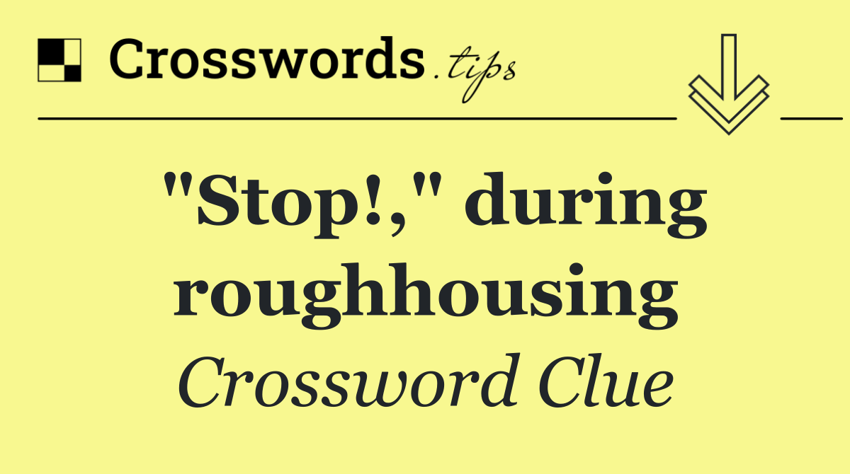 "Stop!," during roughhousing
