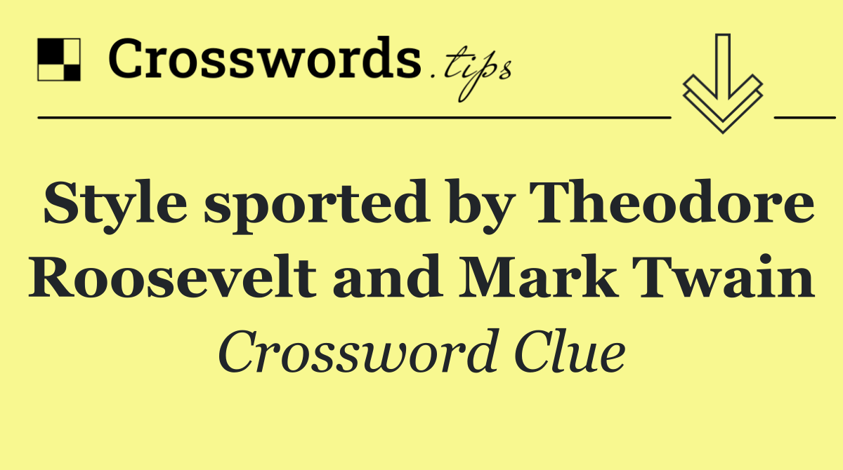 Style sported by Theodore Roosevelt and Mark Twain