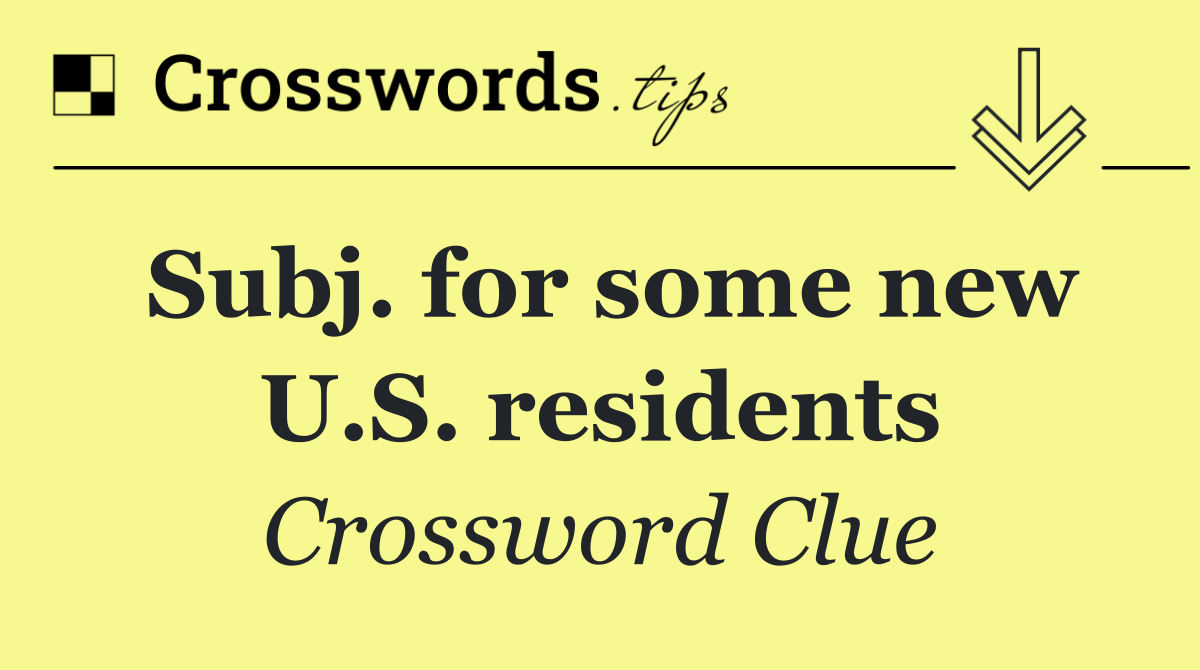 Subj. for some new U.S. residents