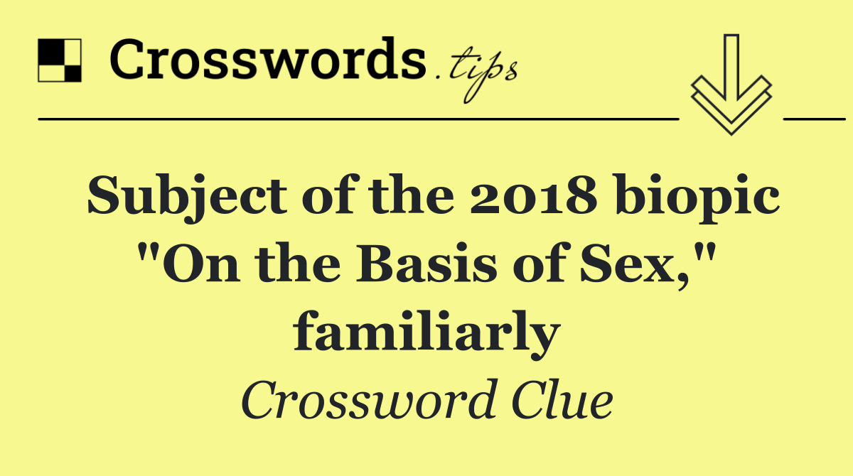 Subject of the 2018 biopic "On the Basis of Sex," familiarly