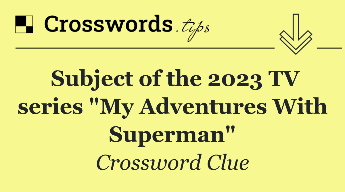 Subject of the 2023 TV series "My Adventures With Superman"
