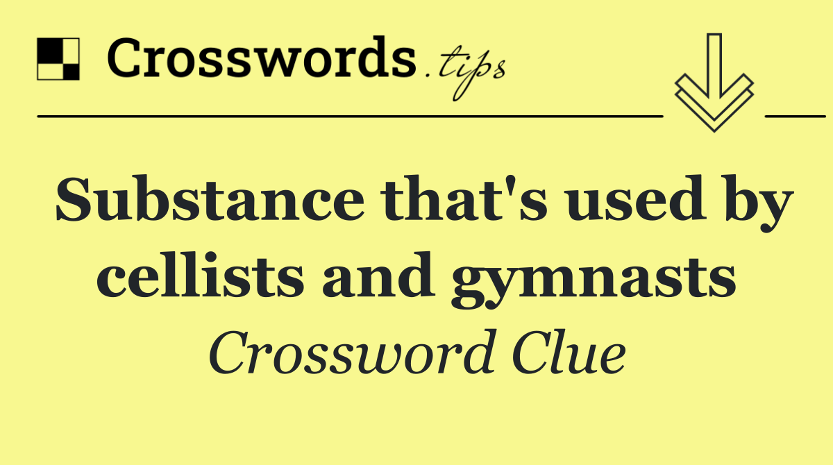 Substance that's used by cellists and gymnasts