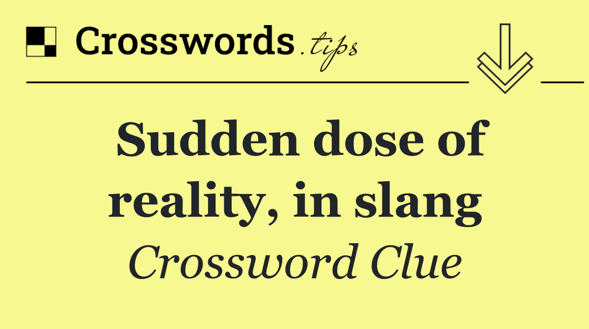 Sudden dose of reality, in slang