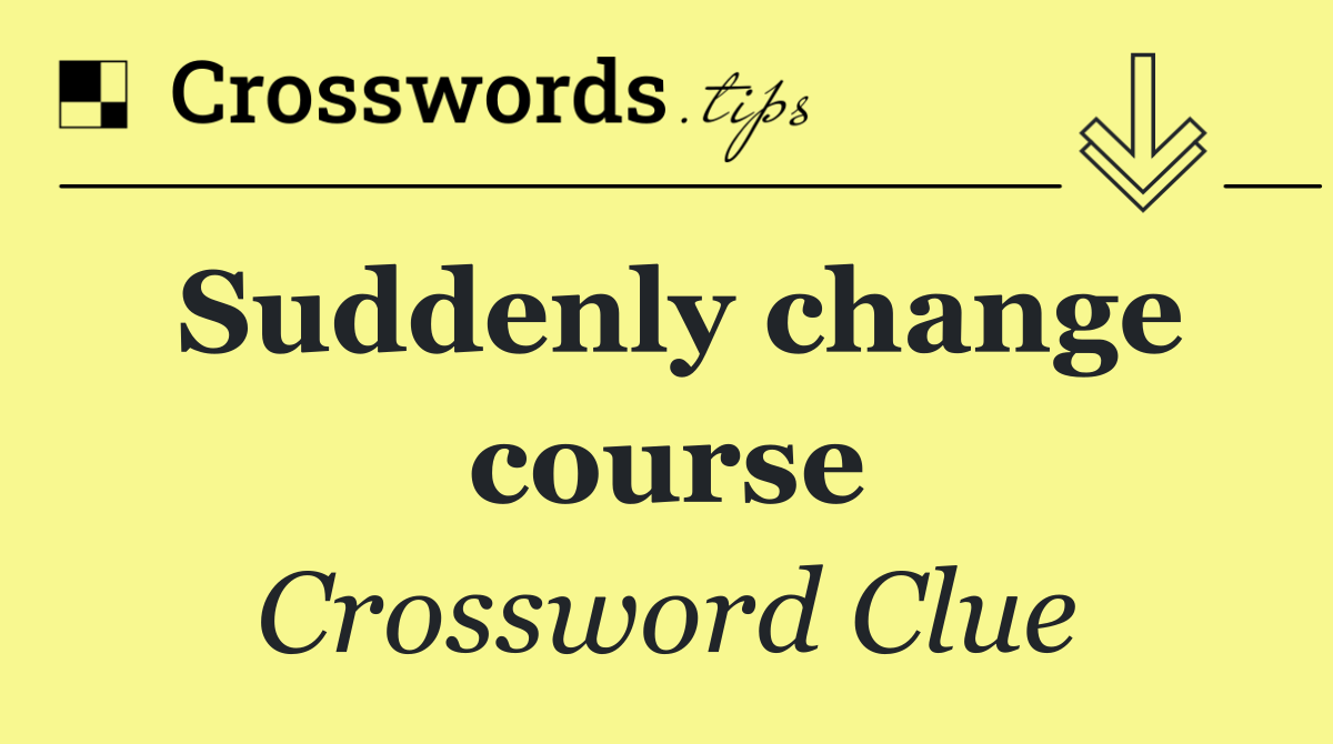 Suddenly change course