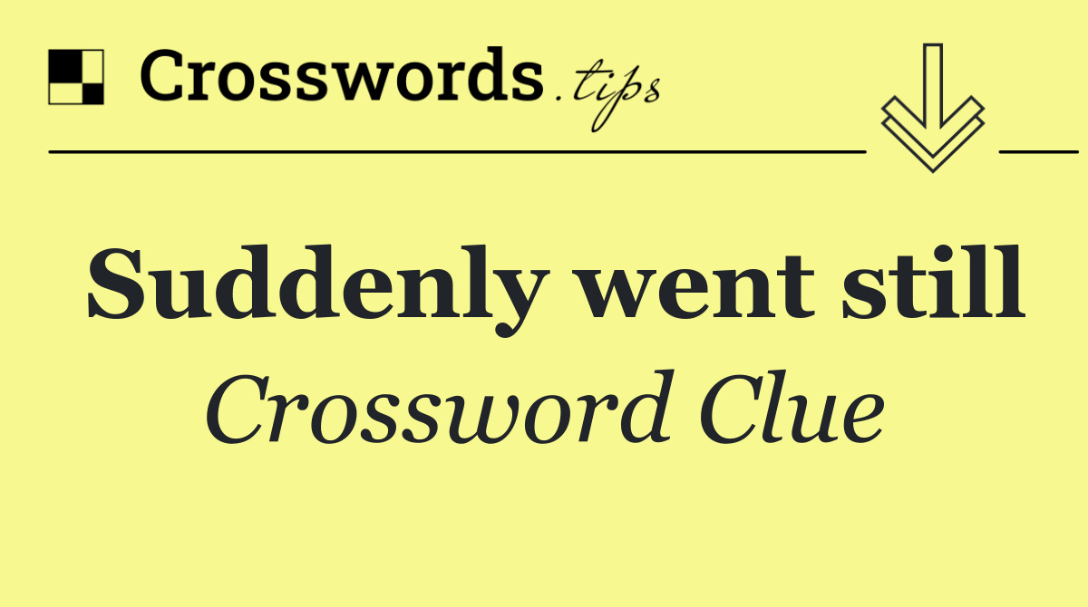 Suddenly went still
