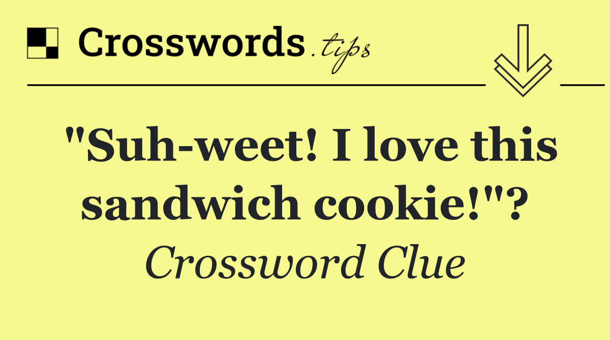 "Suh weet! I love this sandwich cookie!"?