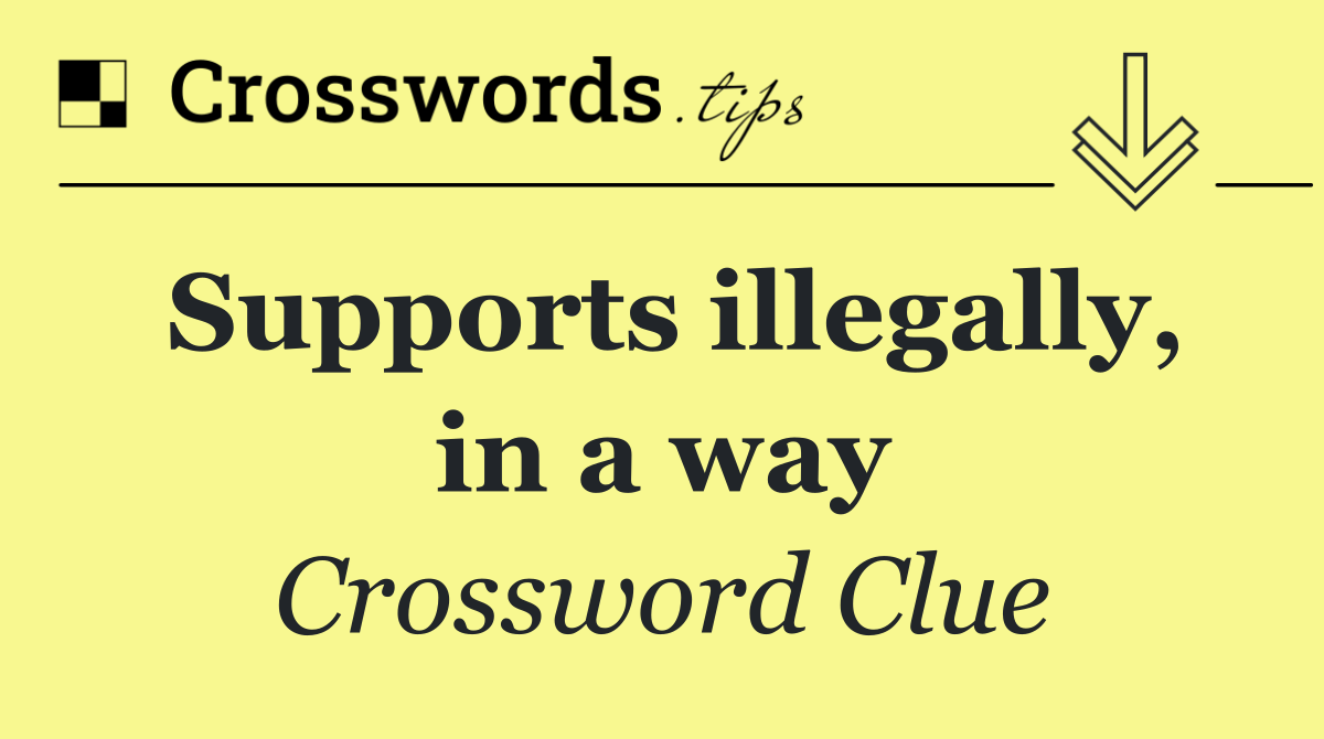 Supports illegally, in a way